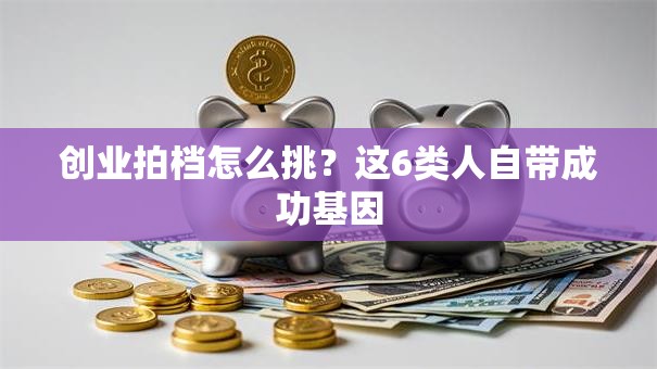 创业拍档怎么挑？这6类人自带成功基因