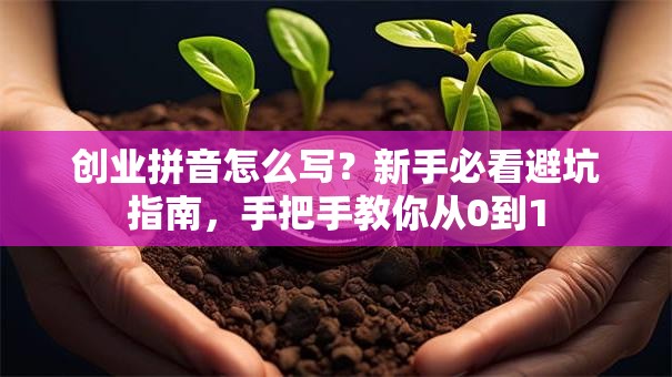 创业拼音怎么写？新手必看避坑指南，手把手教你从0到1