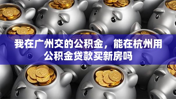 我在广州交的公积金，能在杭州用公积金贷款买新房吗