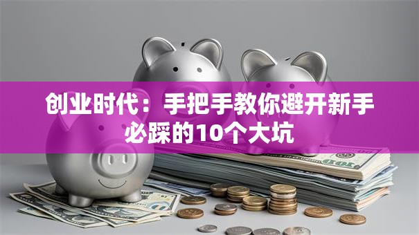 创业时代：手把手教你避开新手必踩的10个大坑