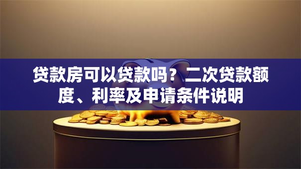 贷款房可以贷款吗？二次贷款额度、利率及申请条件说明