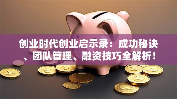 创业时代创业启示录：成功秘诀、团队管理、融资技巧全解析！