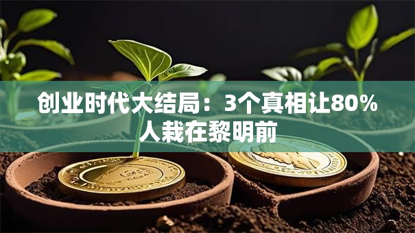 创业时代大结局：3个真相让80%人栽在黎明前