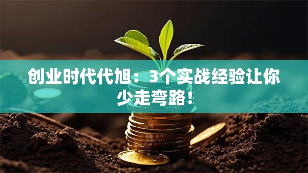 创业时代代旭：3个实战经验让你少走弯路！