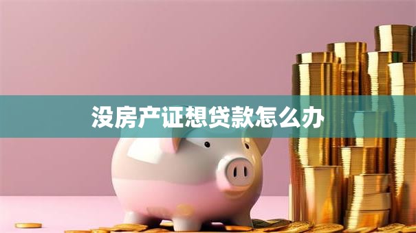 没房产证想贷款怎么办