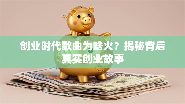 创业时代歌曲为啥火？揭秘背后真实创业故事