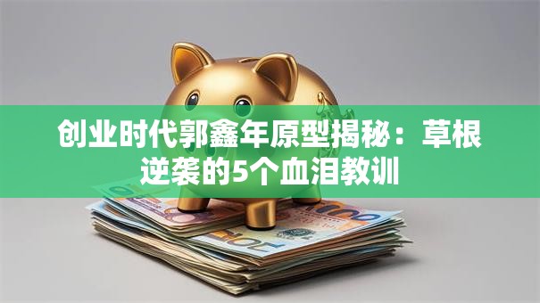 创业时代郭鑫年原型揭秘：草根逆袭的5个血泪教训