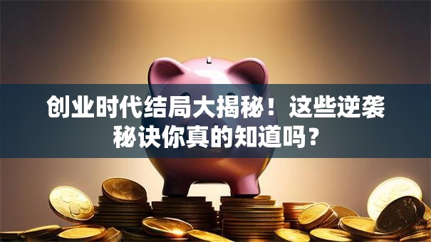 创业时代结局大揭秘！这些逆袭秘诀你真的知道吗？