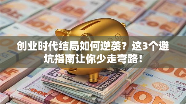 创业时代结局如何逆袭？这3个避坑指南让你少走弯路！