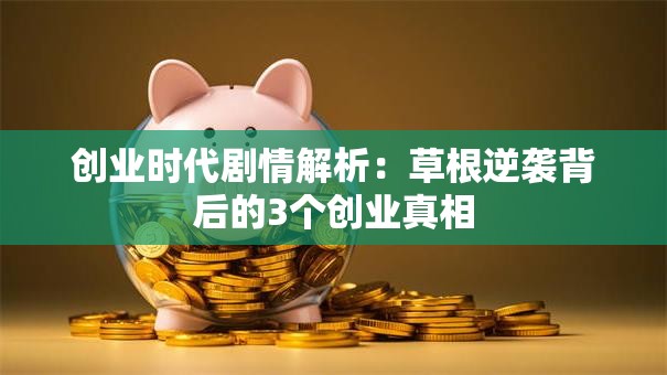 创业时代剧情解析：草根逆袭背后的3个创业真相