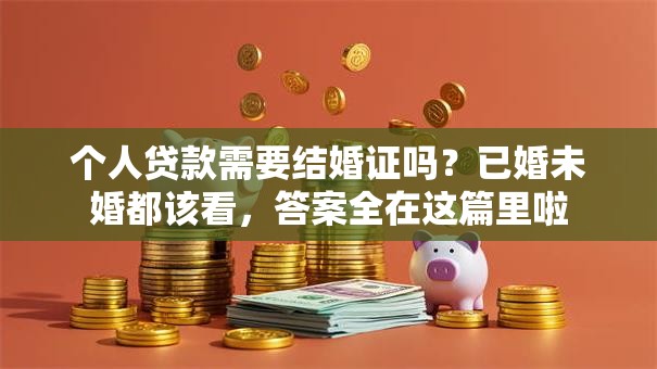 个人贷款需要结婚证吗？已婚未婚都该看，答案全在这篇里啦