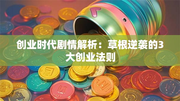 创业时代剧情解析：草根逆袭的3大创业法则