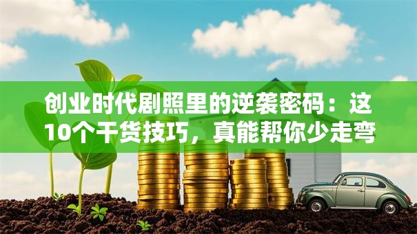 创业时代剧照里的逆袭密码：这10个干货技巧，真能帮你少走弯路？