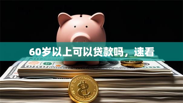 60岁以上可以贷款吗，速看