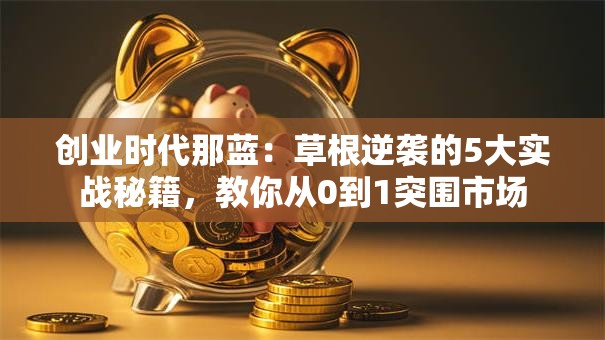 创业时代那蓝：草根逆袭的5大实战秘籍，教你从0到1突围市场