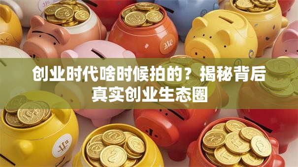 创业时代啥时候拍的？揭秘背后真实创业生态圈