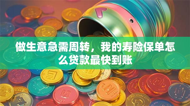 做生意急需周转，我的寿险保单怎么贷款最快到账