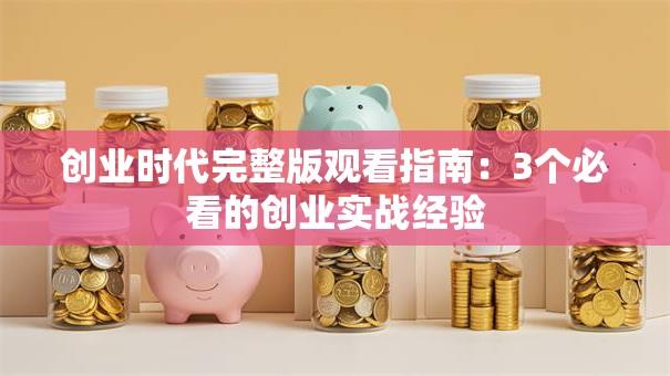 创业时代完整版观看指南：3个必看的创业实战经验