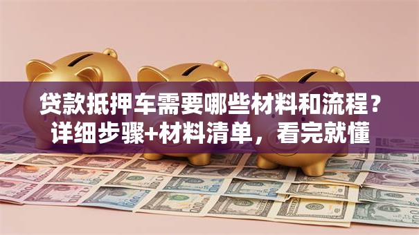 贷款抵押车需要哪些材料和流程？详细步骤+材料清单，看完就懂