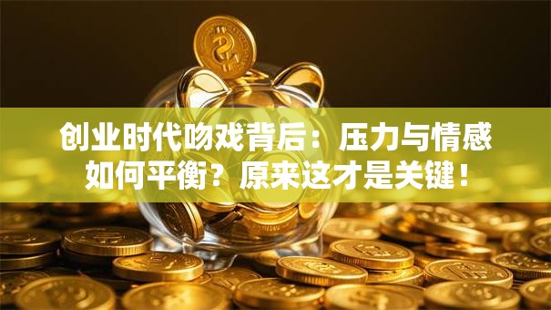 创业时代吻戏背后：压力与情感如何平衡？原来这才是关键！