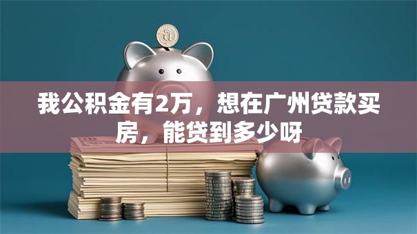 我公积金有2万，想在广州贷款买房，能贷到多少呀