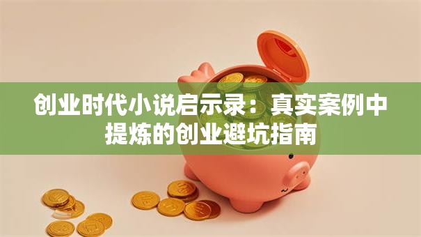 创业时代小说启示录：真实案例中提炼的创业避坑指南
