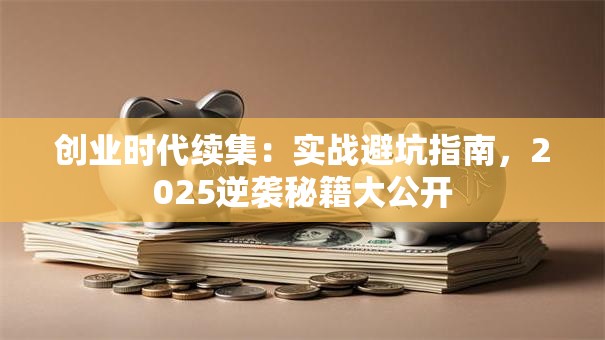 创业时代续集：实战避坑指南，2025逆袭秘籍大公开