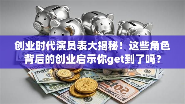创业时代演员表大揭秘！这些角色背后的创业启示你get到了吗？
