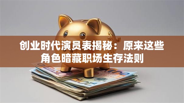 创业时代演员表揭秘：原来这些角色暗藏职场生存法则