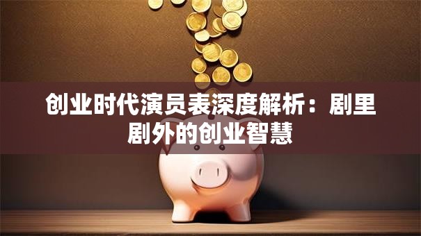 创业时代演员表深度解析：剧里剧外的创业智慧