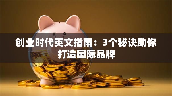 创业时代英文指南：3个秘诀助你打造国际品牌