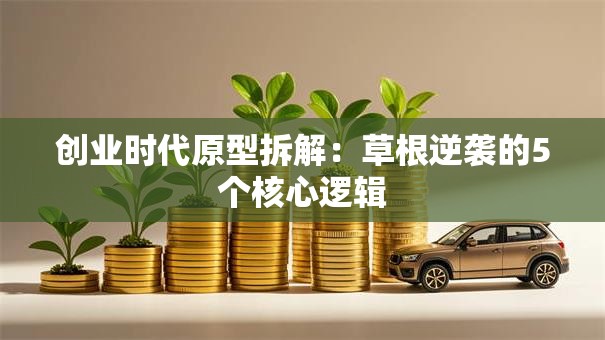 创业时代原型拆解：草根逆袭的5个核心逻辑