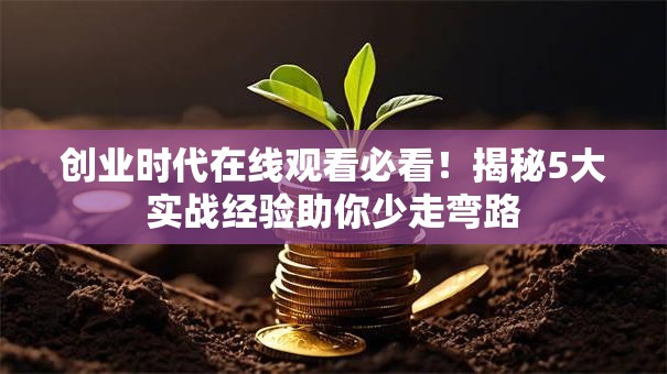 创业时代在线观看必看！揭秘5大实战经验助你少走弯路