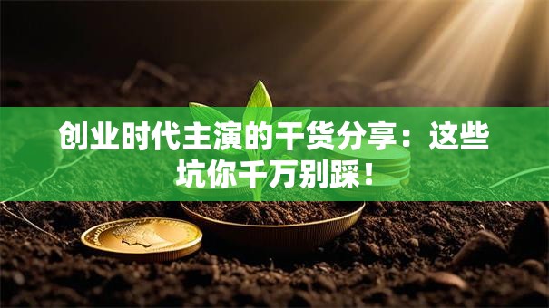 创业时代主演的干货分享：这些坑你千万别踩！