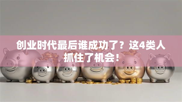 创业时代最后谁成功了？这4类人抓住了机会！