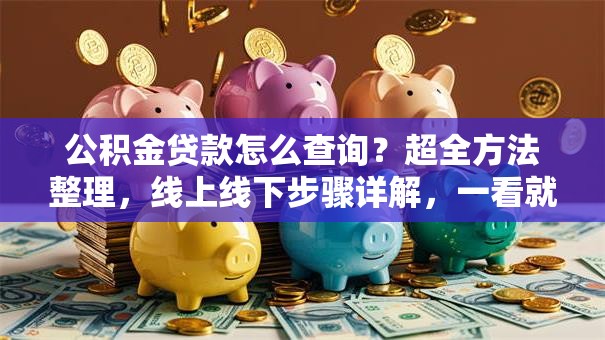 公积金贷款怎么查询？超全方法整理，线上线下步骤详解，一看就会