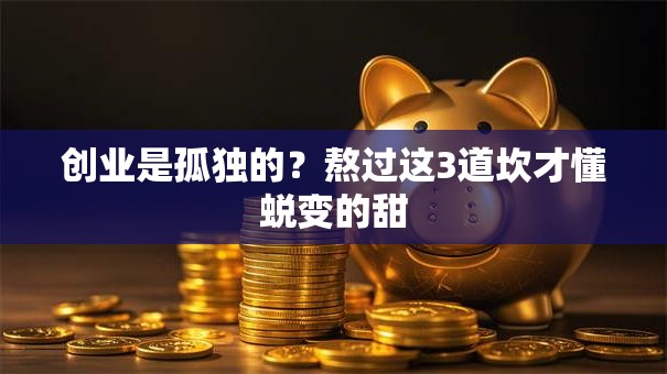 创业是孤独的？熬过这3道坎才懂蜕变的甜