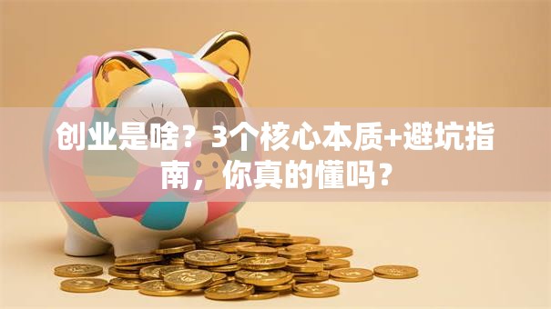 创业是啥？3个核心本质+避坑指南，你真的懂吗？