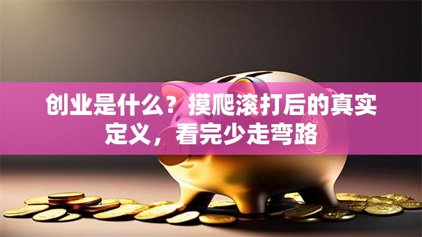 创业是什么？摸爬滚打后的真实定义，看完少走弯路