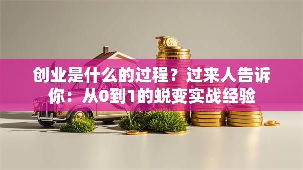 创业是什么的过程？过来人告诉你：从0到1的蜕变实战经验