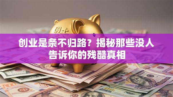 创业是条不归路？揭秘那些没人告诉你的残酷真相