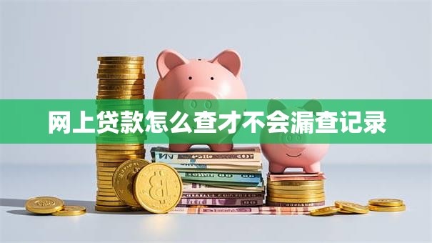 网上贷款怎么查才不会漏查记录
