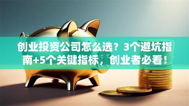 创业投资公司怎么选？3个避坑指南+5个关键指标，创业者必看！