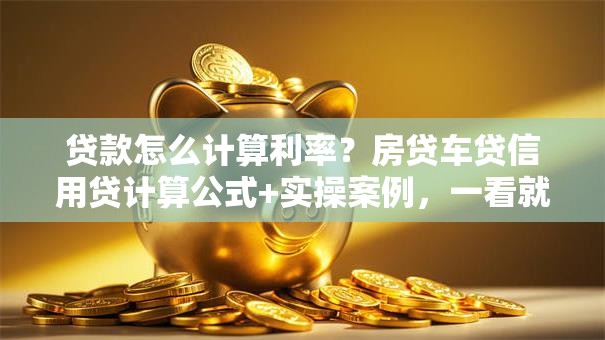 贷款怎么计算利率？房贷车贷信用贷计算公式+实操案例，一看就懂