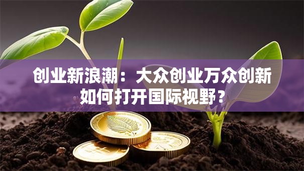 创业新浪潮：大众创业万众创新如何打开国际视野？