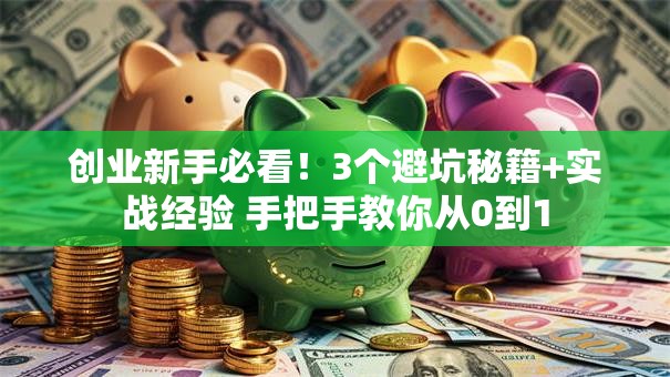 创业新手必看！3个避坑秘籍+实战经验 手把手教你从0到1