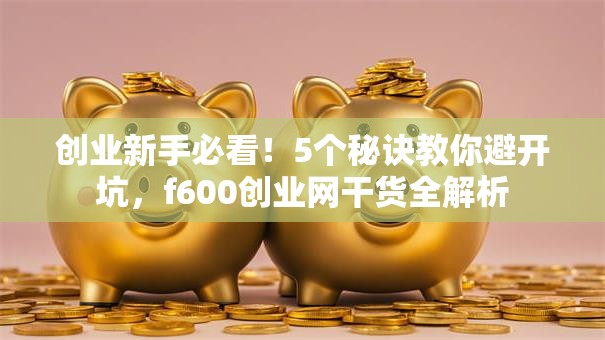 创业新手必看！5个秘诀教你避开坑，f600创业网干货全解析