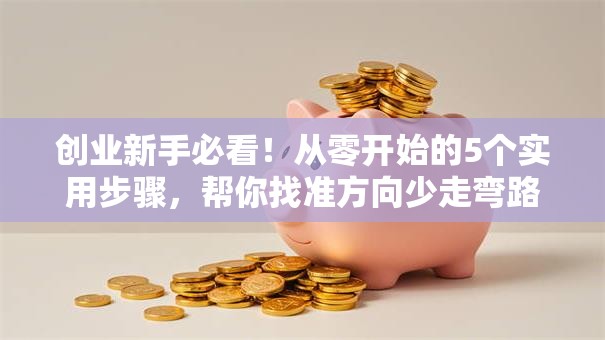 创业新手必看！从零开始的5个实用步骤，帮你找准方向少走弯路