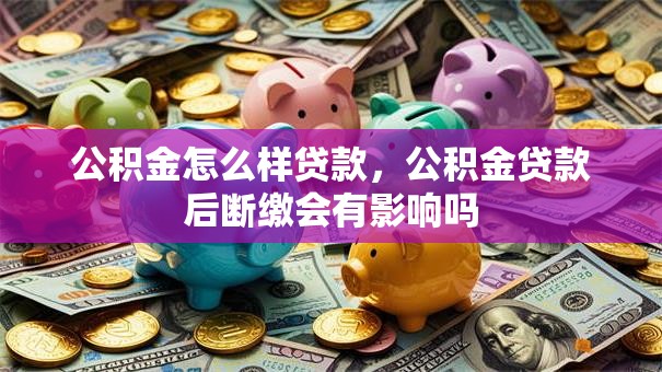 公积金怎么样贷款，公积金贷款后断缴会有影响吗