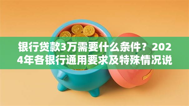 银行贷款3万需要什么条件？2024年各银行通用要求及特殊情况说明